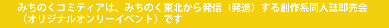 みちのくコミティアは、みちのく東北から発信(発進)する創作系同人誌即売会(オリジナルオンリーイベント)です
